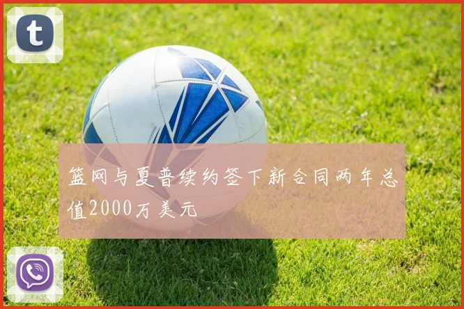 篮网与夏普续约签下新合同两年总值2000万美元