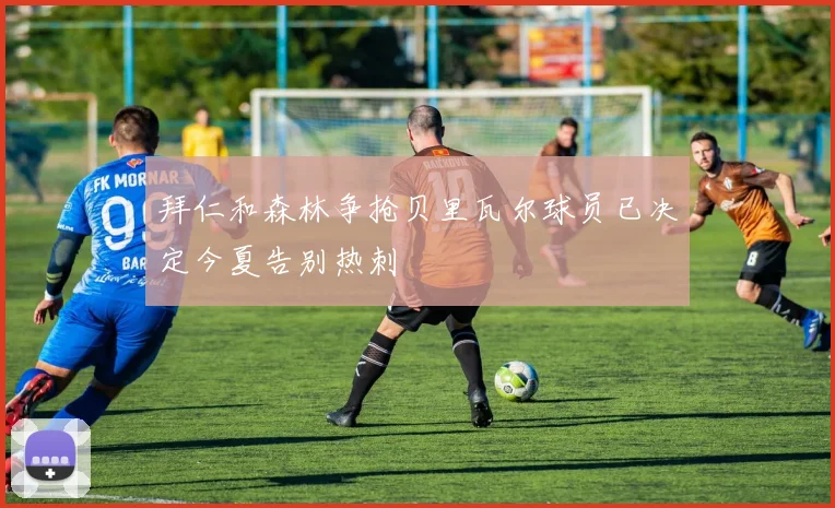 拜仁和森林争抢贝里瓦尔球员已决定今夏告别热刺