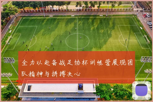 全力以赴备战足协杯训练营展现团队精神与拼搏决心