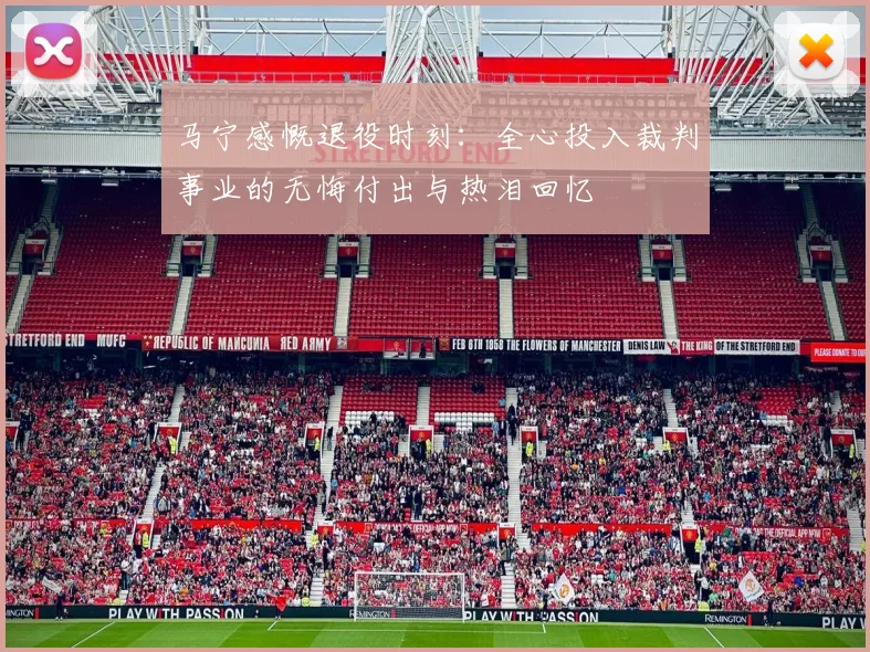 马宁感慨退役时刻：全心投入裁判事业的无悔付出与热泪回忆