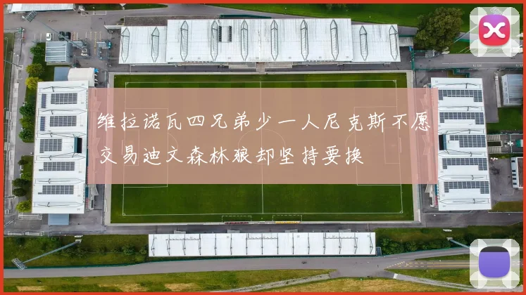 维拉诺瓦四兄弟少一人尼克斯不愿交易迪文森林狼却坚持要换